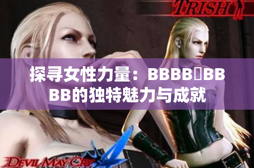 探尋女性力量：BBBB槡BBBB的獨(dú)特魅力與成就
