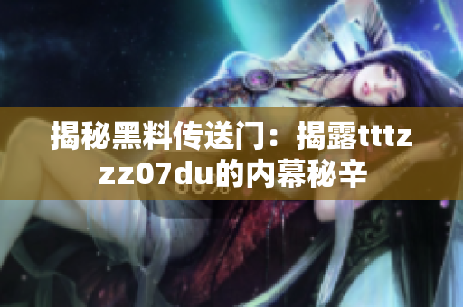 揭秘黑料傳送門：揭露tttzzz07du的內(nèi)幕秘辛