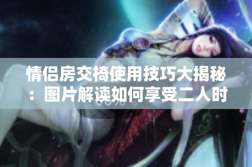 情侶房交椅使用技巧大揭秘：圖片解讀如何享受二人時光