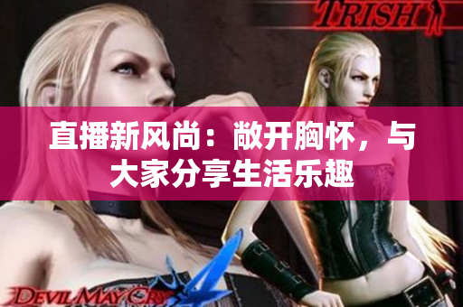 直播新風(fēng)尚：敞開胸懷，與大家分享生活樂趣