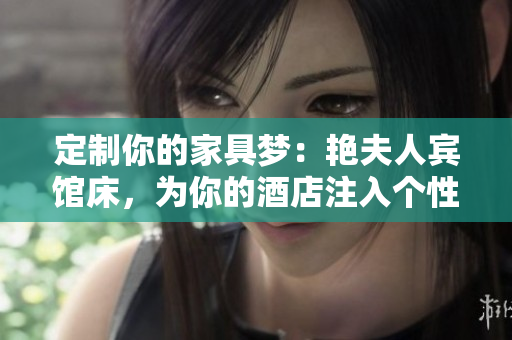 定制你的家具夢：艷夫人賓館床，為你的酒店注入個性化風(fēng)格