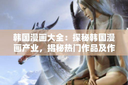 韓國漫畫大全：探秘韓國漫畫產業(yè)，揭秘熱門作品及作者，全面解讀韓國漫畫文化特色