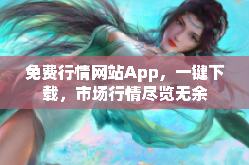 免費行情網(wǎng)站App，一鍵下載，市場行情盡覽無余