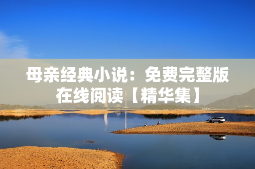 母親經(jīng)典小說：免費完整版在線閱讀【精華集】