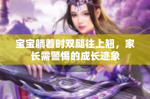 寶寶躺著時雙腿往上翹，家長需警惕的成長跡象