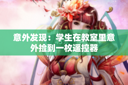 意外發(fā)現(xiàn)：學(xué)生在教室里意外撿到一枚遙控器