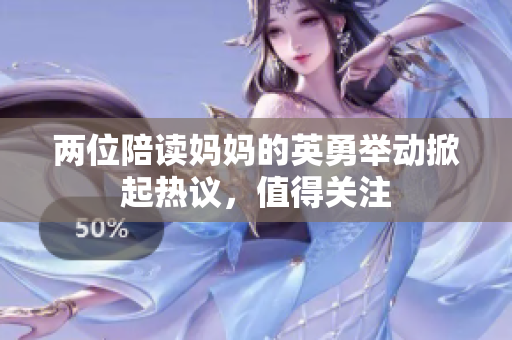 兩位陪讀媽媽的英勇舉動(dòng)掀起熱議，值得關(guān)注