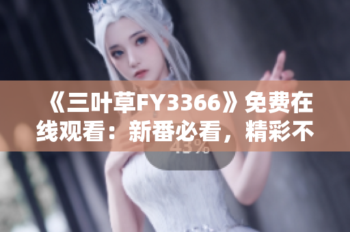 《三葉草FY3366》免費在線觀看：新番必看，精彩不容錯過