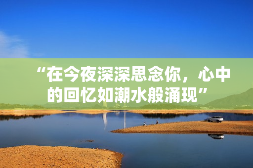“在今夜深深思念你，心中的回憶如潮水般涌現(xiàn)”