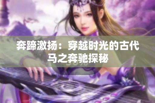 奔蹄激揚：穿越時光的古代馬之奔馳探秘