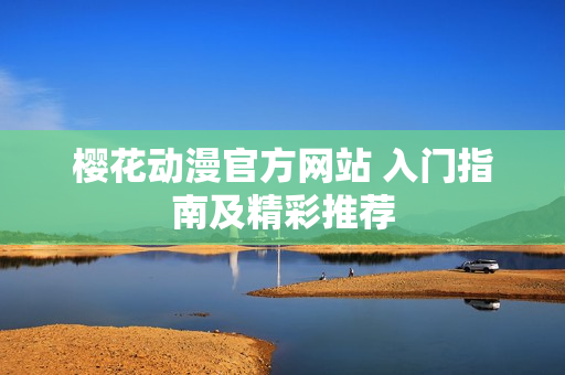 櫻花動漫官方網(wǎng)站 入門指南及精彩推薦