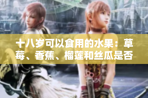 十八歲可以食用的水果：草莓、香蕉、榴蓮和絲瓜是否合適？