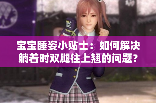 寶寶睡姿小貼士：如何解決躺著時雙腿往上翹的問題？