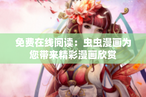 免費(fèi)在線閱讀：蟲蟲漫畫為您帶來精彩漫畫欣賞