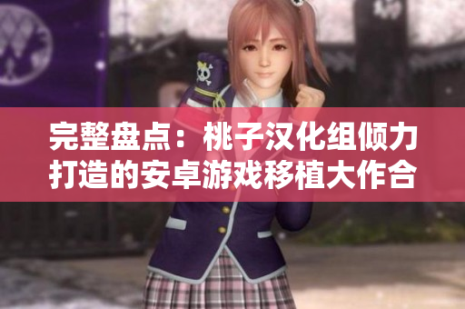完整盤點(diǎn)：桃子漢化組傾力打造的安卓游戲移植大作合集