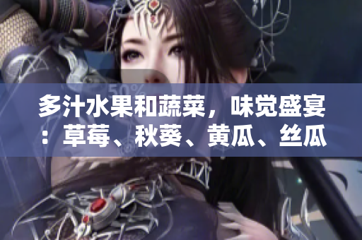 多汁水果和蔬菜，味覺盛宴：草莓、秋葵、黃瓜、絲瓜、芭樂、綠巨人美味盤點