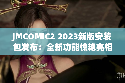 JMCOMIC2 2023新版安裝包發(fā)布：全新功能驚艷亮相，用戶體驗(yàn)再升級(jí)