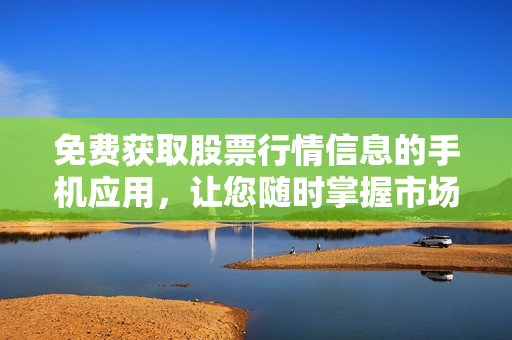 免費獲取股票行情信息的手機應(yīng)用，讓您隨時掌握市場動態(tài)