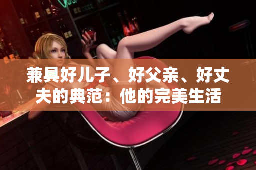 兼具好兒子、好父親、好丈夫的典范：他的完美生活