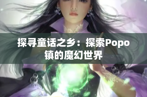 探尋童話之鄉(xiāng)：探索Popo鎮(zhèn)的魔幻世界