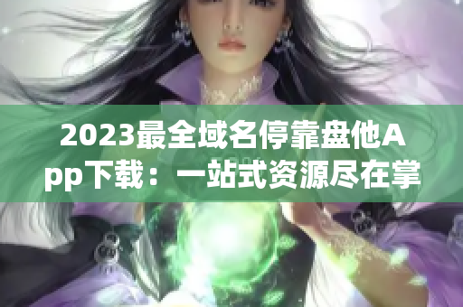 2023最全域名?？勘P(pán)他App下載：一站式資源盡在掌握