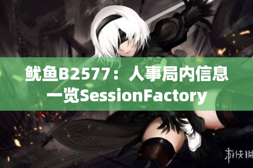 魷魚B2577：人事局內(nèi)信息一覽SessionFactory
