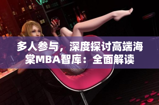 多人參與，深度探討高端海棠MBA智庫：全面解讀