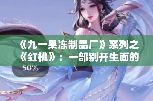《九一果凍制品廠》系列之《紅桃》：一部別開生面的新電視??！