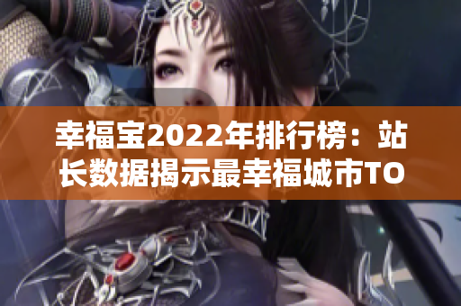幸福寶2022年排行榜：站長數(shù)據(jù)揭示最幸福城市TOP10