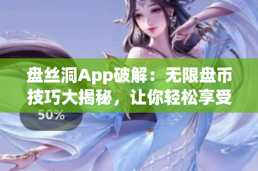 盤絲洞App破解：無限盤幣技巧大揭秘，讓你輕松享受更多功能！