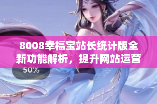 8008幸福寶站長統(tǒng)計(jì)版全新功能解析，提升網(wǎng)站運(yùn)營效率