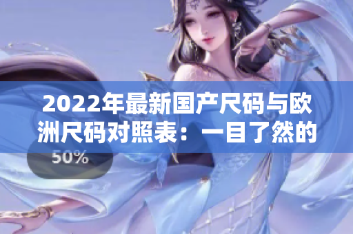 2022年最新國產(chǎn)尺碼與歐洲尺碼對照表：一目了然的尺碼選擇指南
