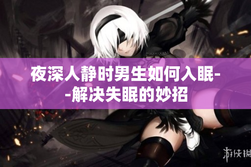 夜深人靜時男生如何入眠--解決失眠的妙招