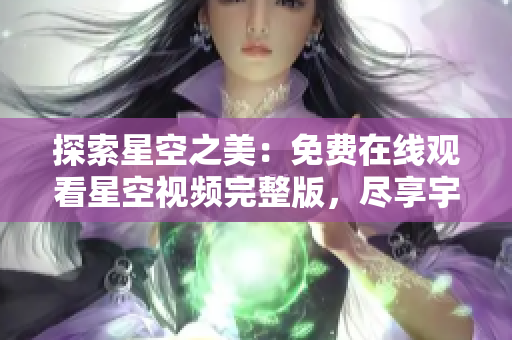 探索星空之美：免費在線觀看星空視頻完整版，盡享宇宙奇觀