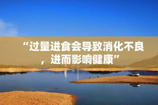 “過量進食會導致消化不良，進而影響健康”