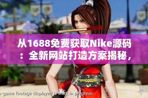 從1688免費(fèi)獲取Nike源碼：全新網(wǎng)站打造方案揭秘，助您輕松打造專業(yè)品牌