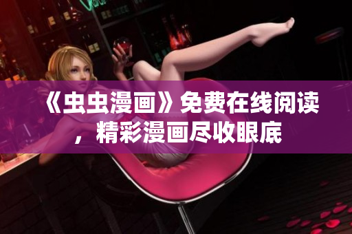 《蟲(chóng)蟲(chóng)漫畫(huà)》免費(fèi)在線閱讀，精彩漫畫(huà)盡收眼底