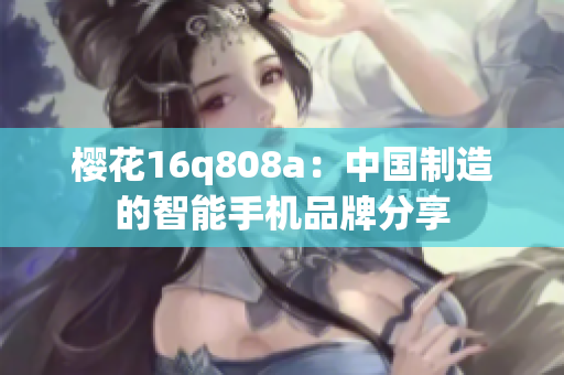 櫻花16q808a：中國(guó)制造的智能手機(jī)品牌分享