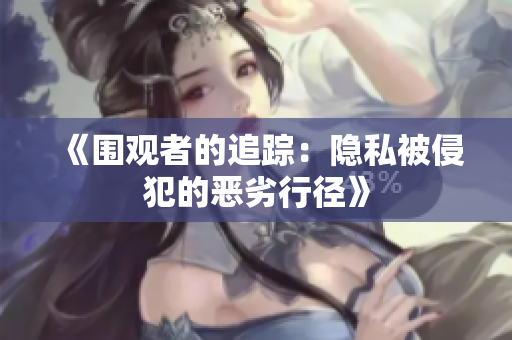 《圍觀者的追蹤：隱私被侵犯的惡劣行徑》