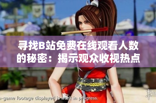 尋找B站免費在線觀看人數(shù)的秘密：揭示觀眾收視熱點