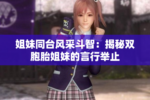 姐妹同臺風采斗智：揭秘雙胞胎姐妹的言行舉止