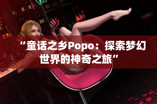 “童話之鄉(xiāng)Popo：探索夢幻世界的神奇之旅”