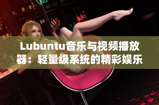 Lubuntu音樂與視頻播放器：輕量級系統(tǒng)的精彩娛樂選擇