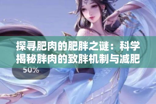 探尋肥肉的肥胖之謎：科學(xué)揭秘胖肉的致胖機(jī)制與減肥策略