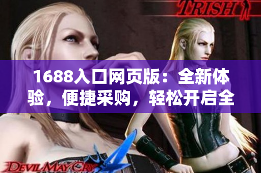 1688入口網(wǎng)頁版：全新體驗，便捷采購，輕松開啟全球貿易之旅