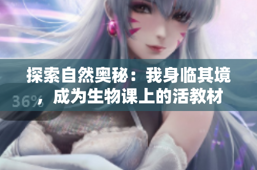 探索自然奧秘：我身臨其境，成為生物課上的活教材