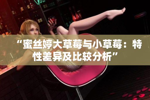 “蜜絲婷大草莓與小草莓：特性差異及比較分析”