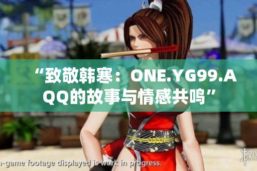 “致敬韓寒：ONE.YG99.AQQ的故事與情感共鳴”