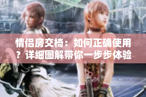 情侶房交椅：如何正確使用？詳細(xì)圖解帶你一步步體驗(yàn)