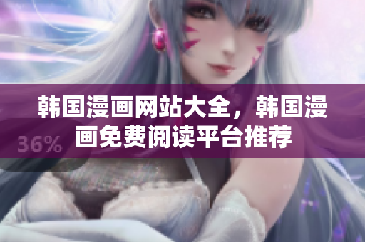 韓國漫畫網(wǎng)站大全，韓國漫畫免費(fèi)閱讀平臺推薦